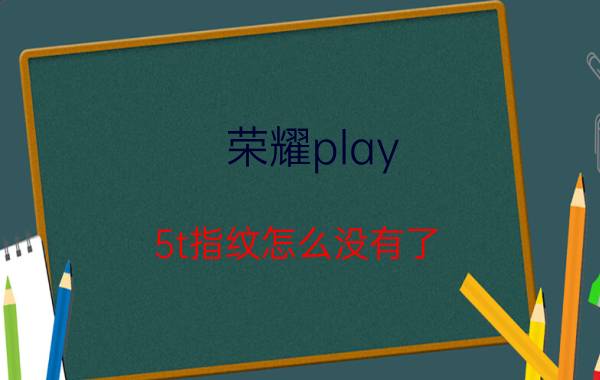 荣耀play 5t指纹怎么没有了 华为荣耀play5t能用吗？